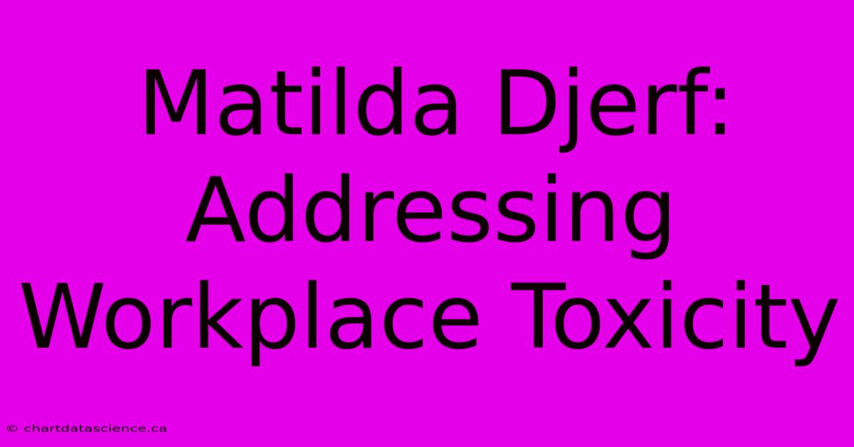 Matilda Djerf: Addressing Workplace Toxicity