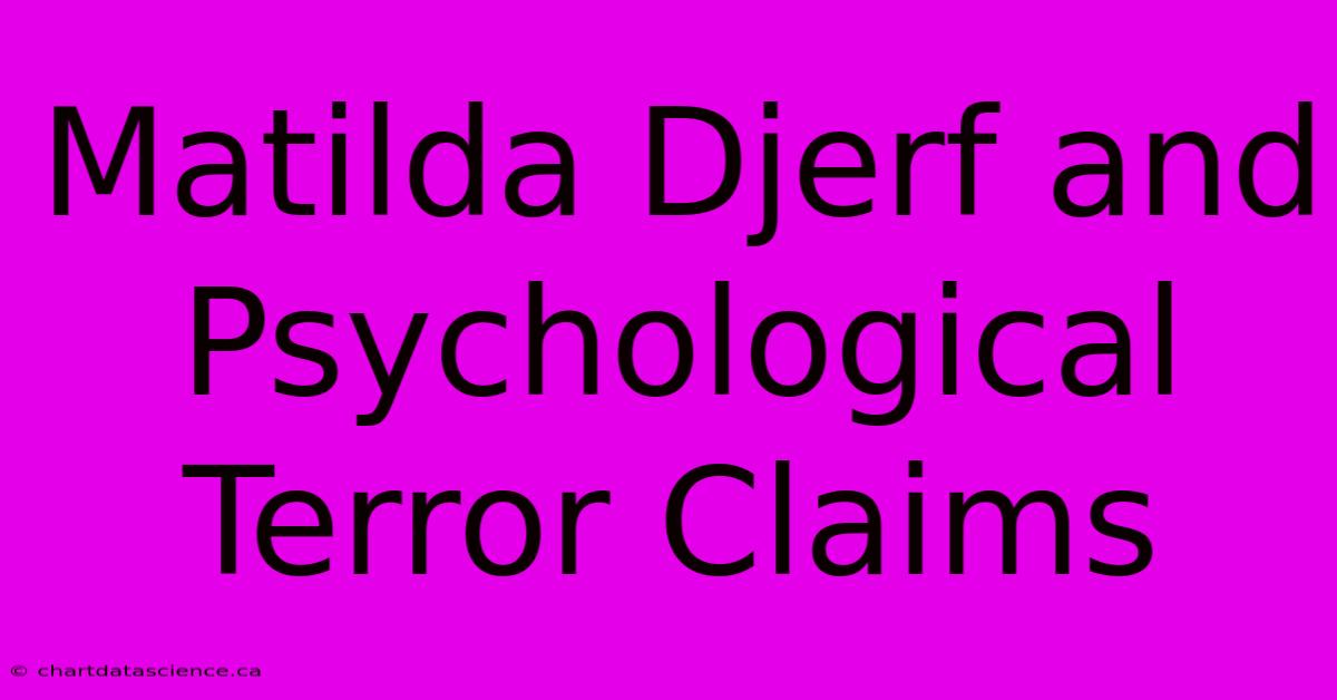 Matilda Djerf And Psychological Terror Claims