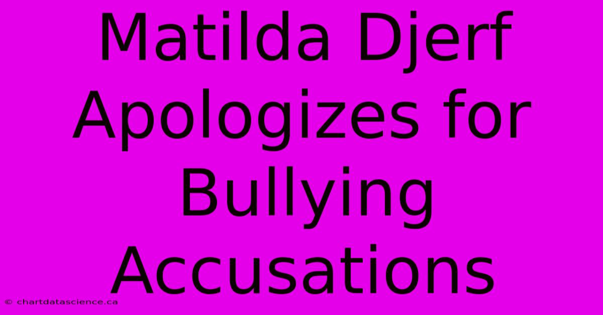 Matilda Djerf Apologizes For Bullying Accusations