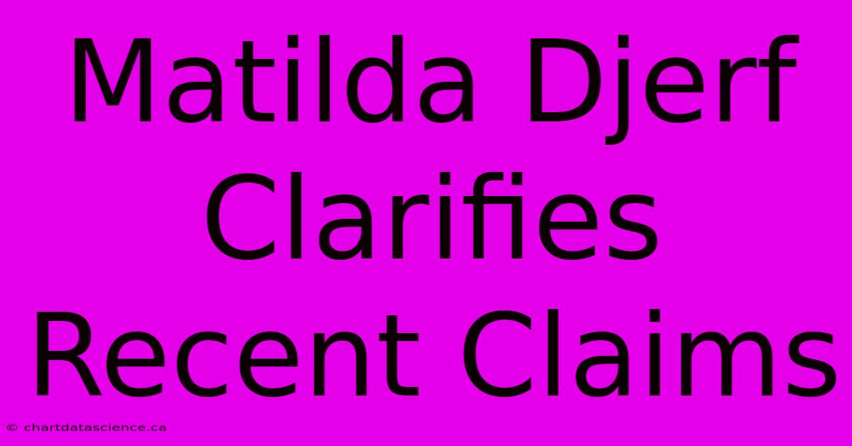 Matilda Djerf Clarifies Recent Claims