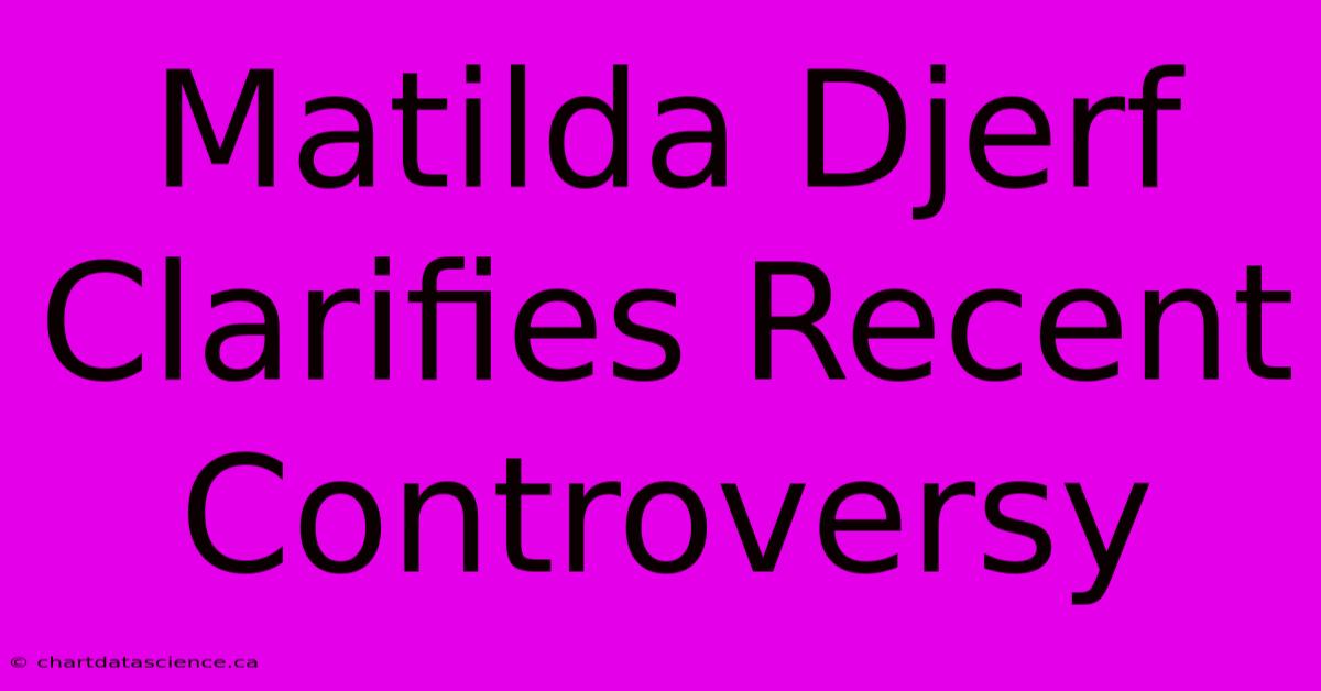 Matilda Djerf Clarifies Recent Controversy