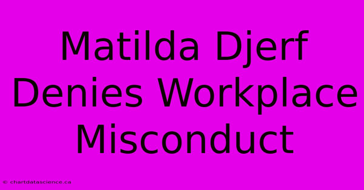 Matilda Djerf Denies Workplace Misconduct