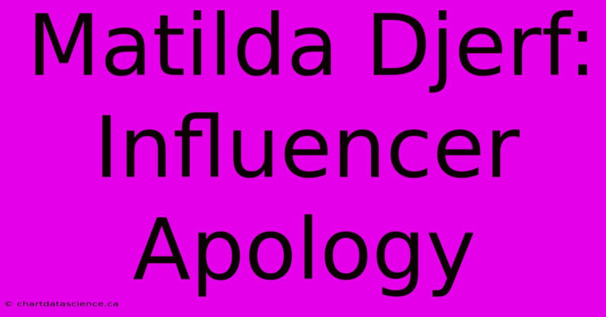 Matilda Djerf: Influencer Apology