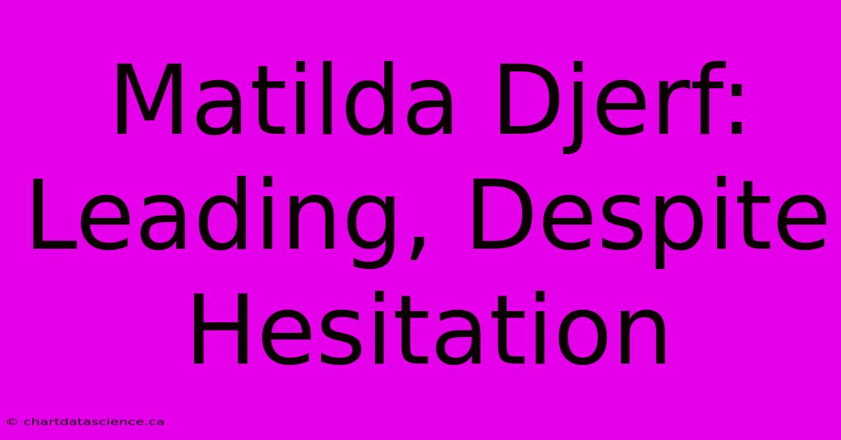 Matilda Djerf: Leading, Despite Hesitation