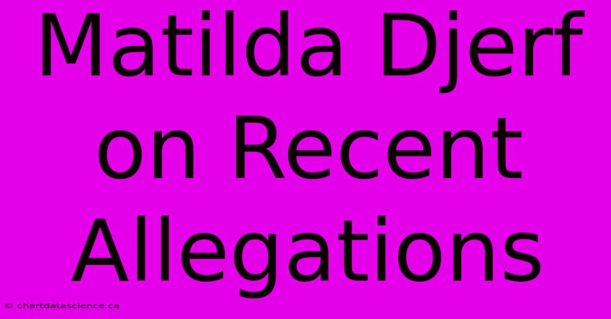 Matilda Djerf On Recent Allegations