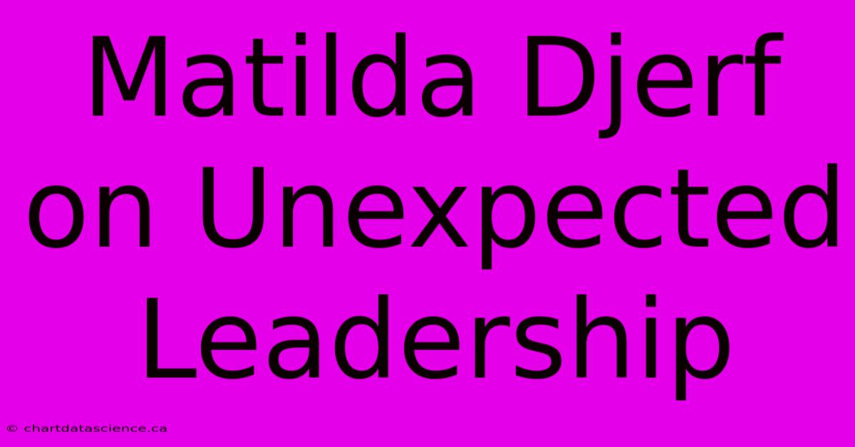 Matilda Djerf On Unexpected Leadership