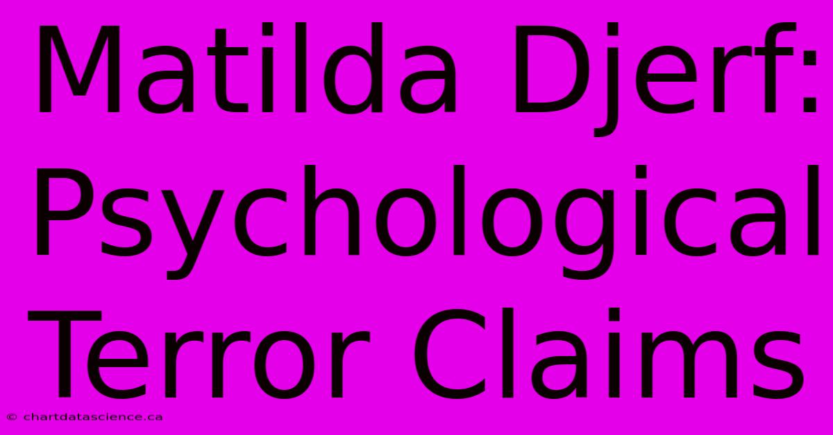 Matilda Djerf: Psychological Terror Claims