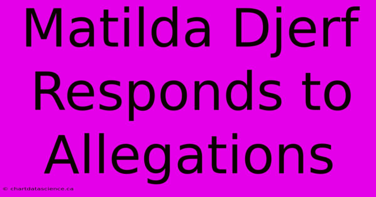 Matilda Djerf Responds To Allegations