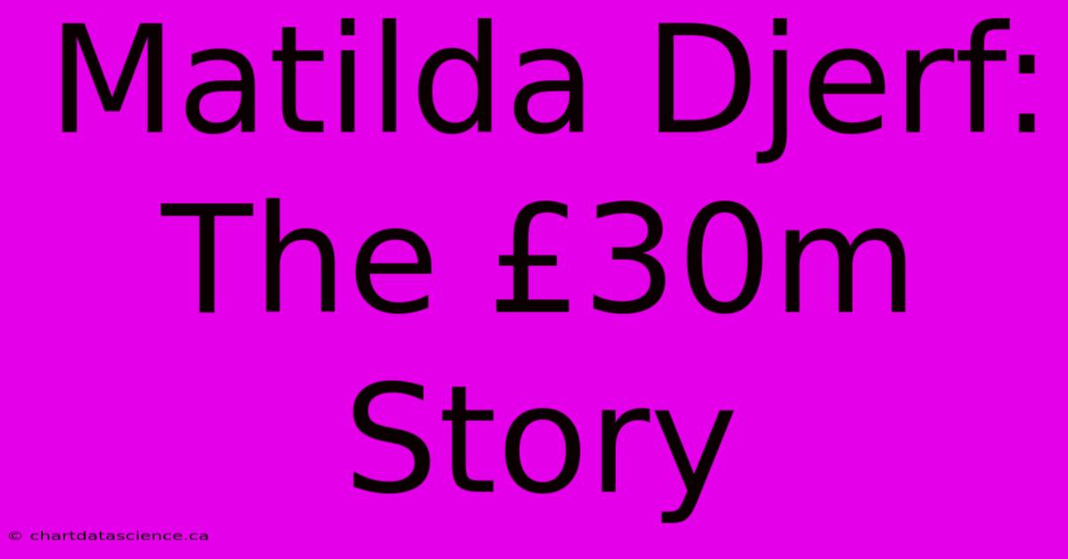 Matilda Djerf: The £30m Story