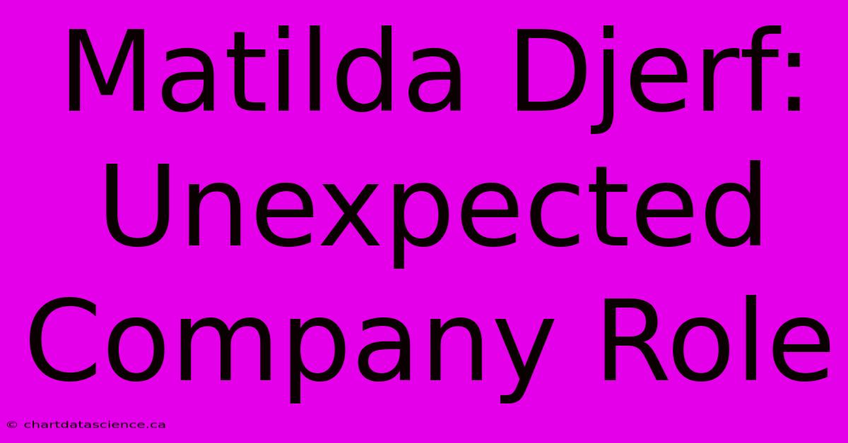 Matilda Djerf:  Unexpected Company Role