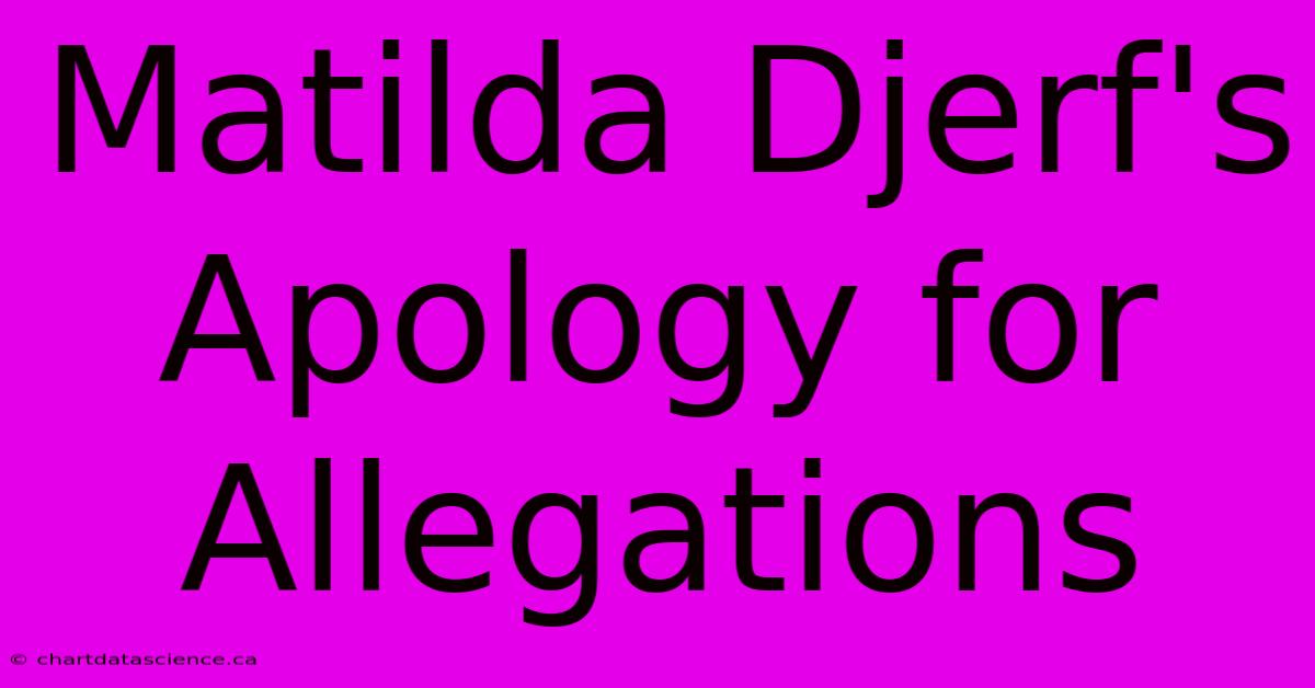 Matilda Djerf's Apology For Allegations