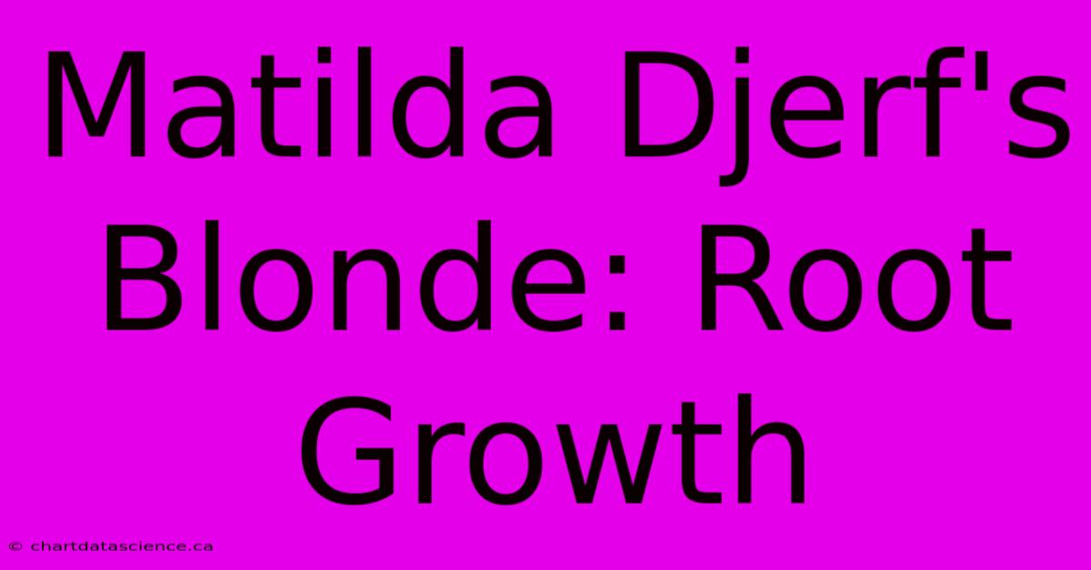 Matilda Djerf's Blonde: Root Growth