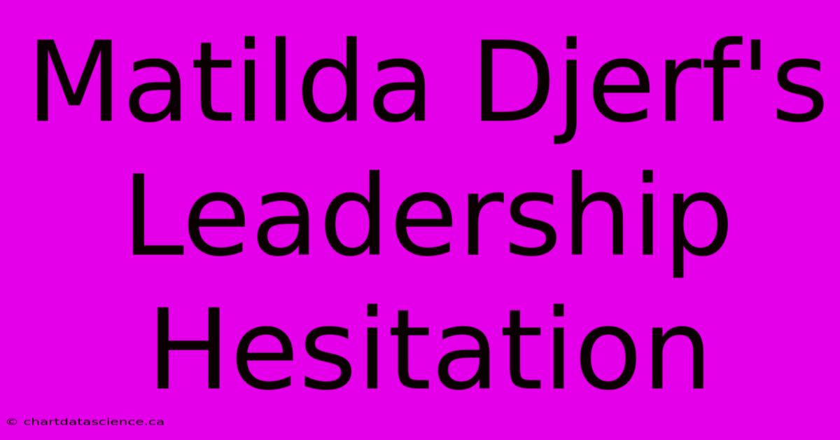 Matilda Djerf's Leadership Hesitation