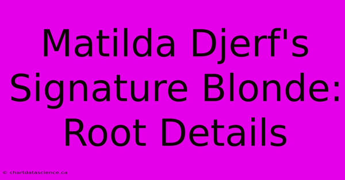 Matilda Djerf's Signature Blonde: Root Details