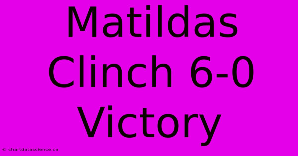 Matildas Clinch 6-0 Victory