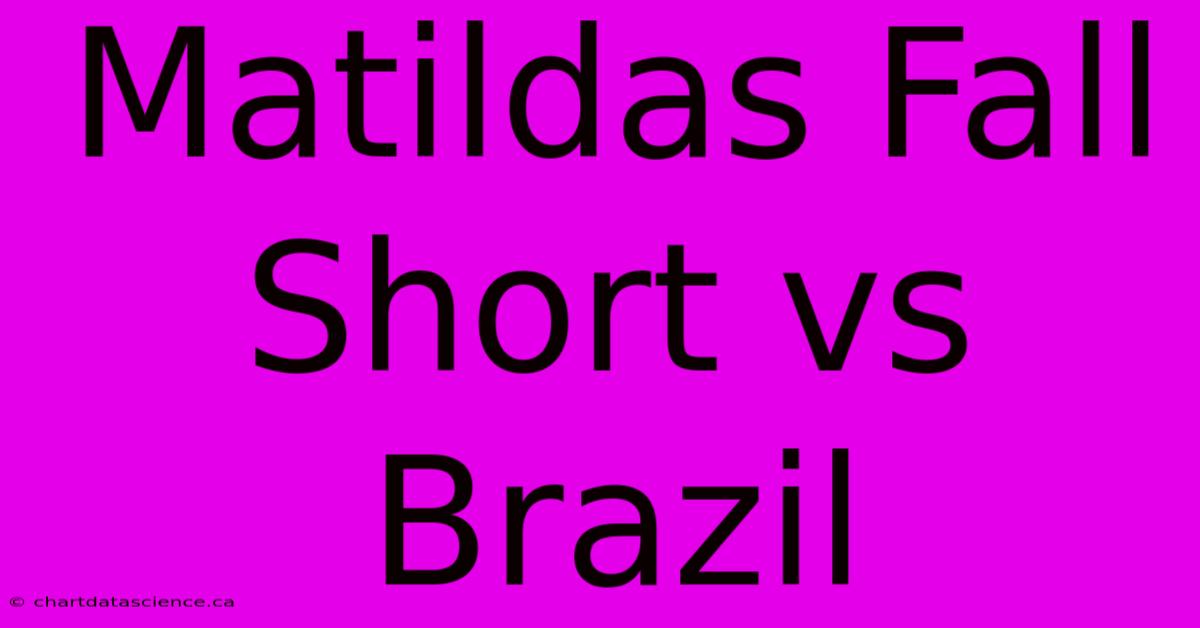 Matildas Fall Short Vs Brazil