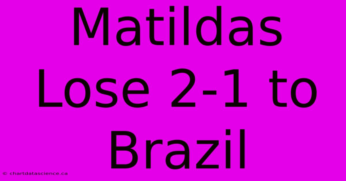 Matildas Lose 2-1 To Brazil