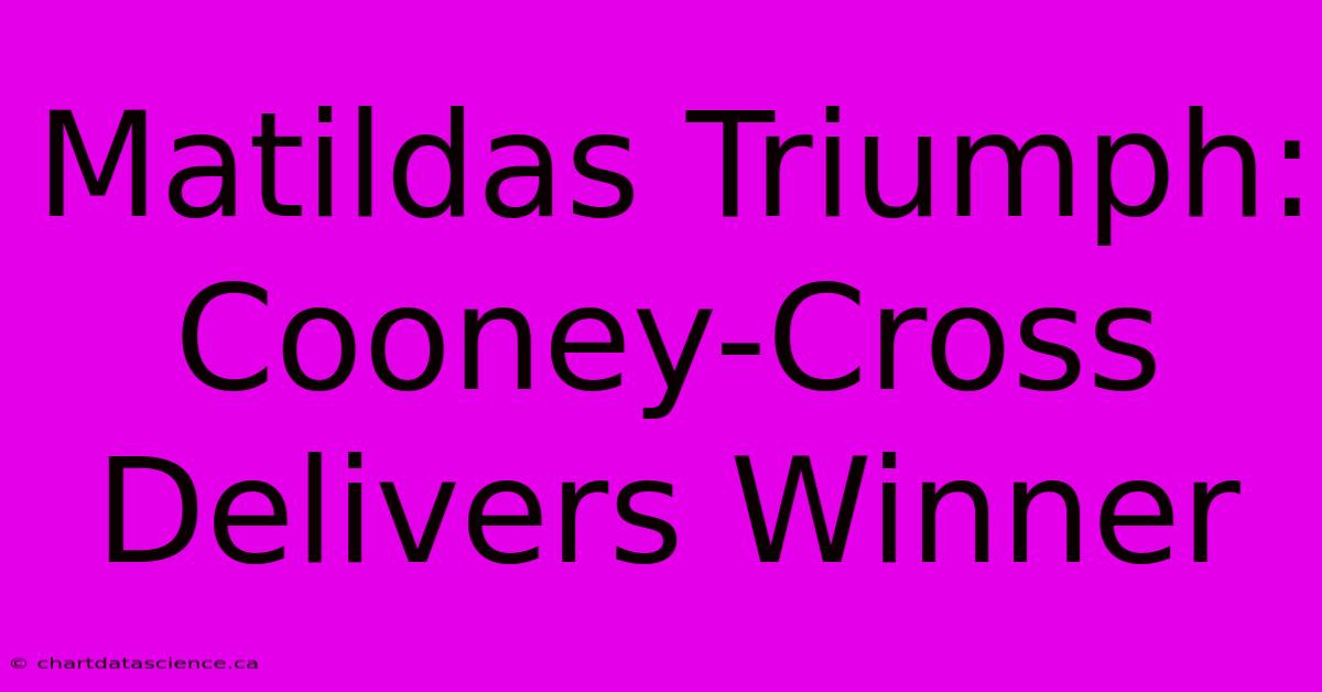 Matildas Triumph: Cooney-Cross Delivers Winner