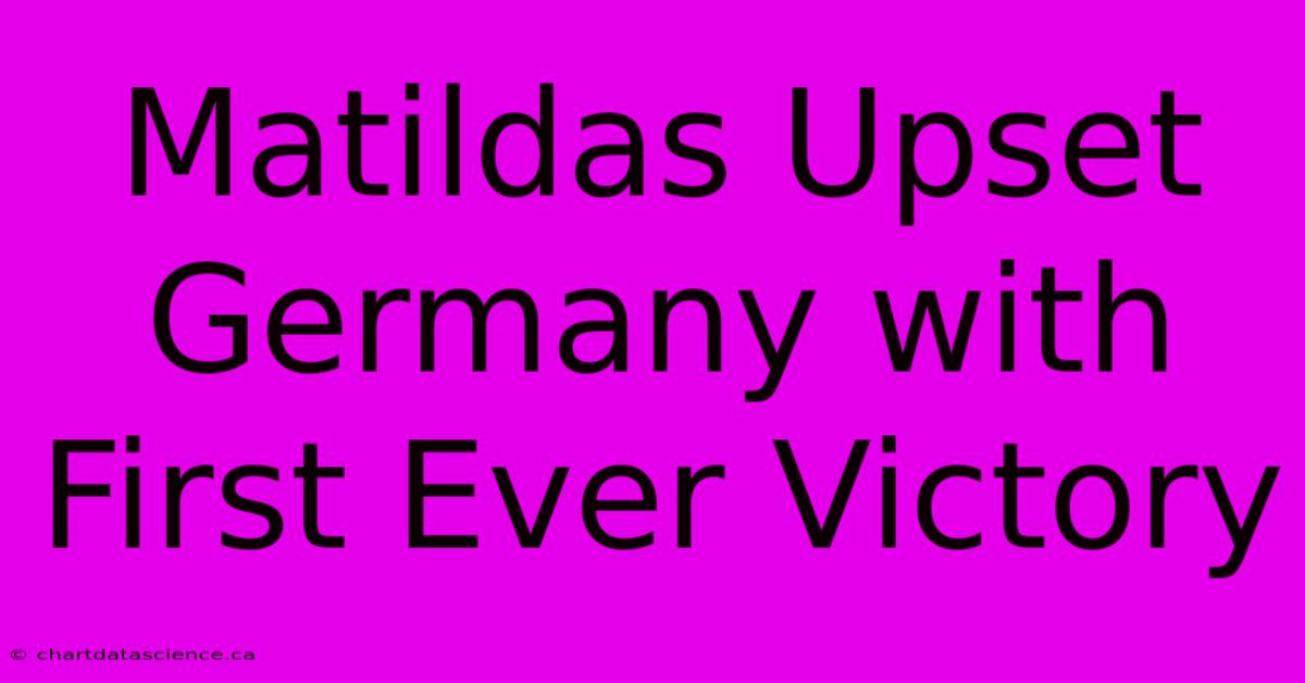 Matildas Upset Germany With First Ever Victory