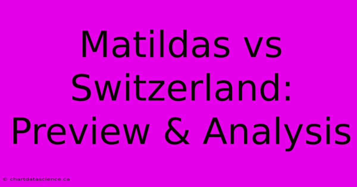 Matildas Vs Switzerland: Preview & Analysis 