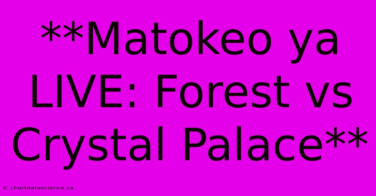 **Matokeo Ya LIVE: Forest Vs Crystal Palace**