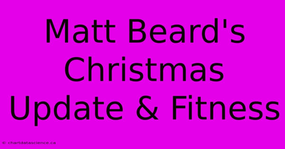 Matt Beard's Christmas Update & Fitness