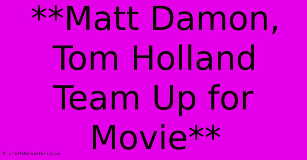 **Matt Damon, Tom Holland Team Up For Movie** 