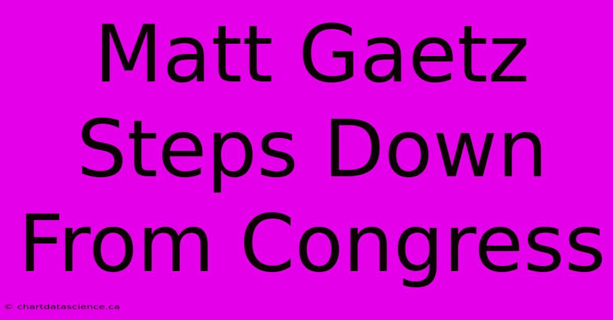 Matt Gaetz Steps Down From Congress