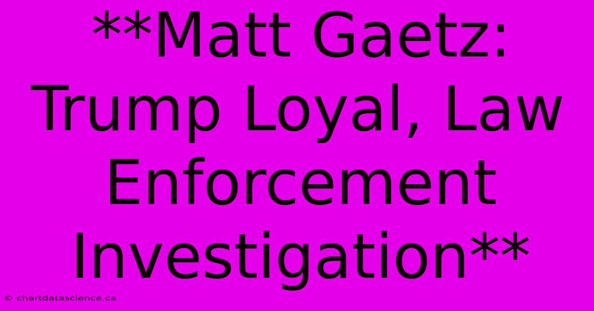 **Matt Gaetz: Trump Loyal, Law Enforcement Investigation** 