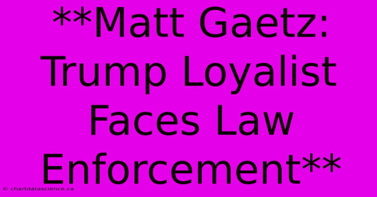 **Matt Gaetz: Trump Loyalist Faces Law Enforcement**