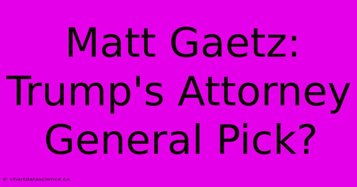 Matt Gaetz: Trump's Attorney General Pick?