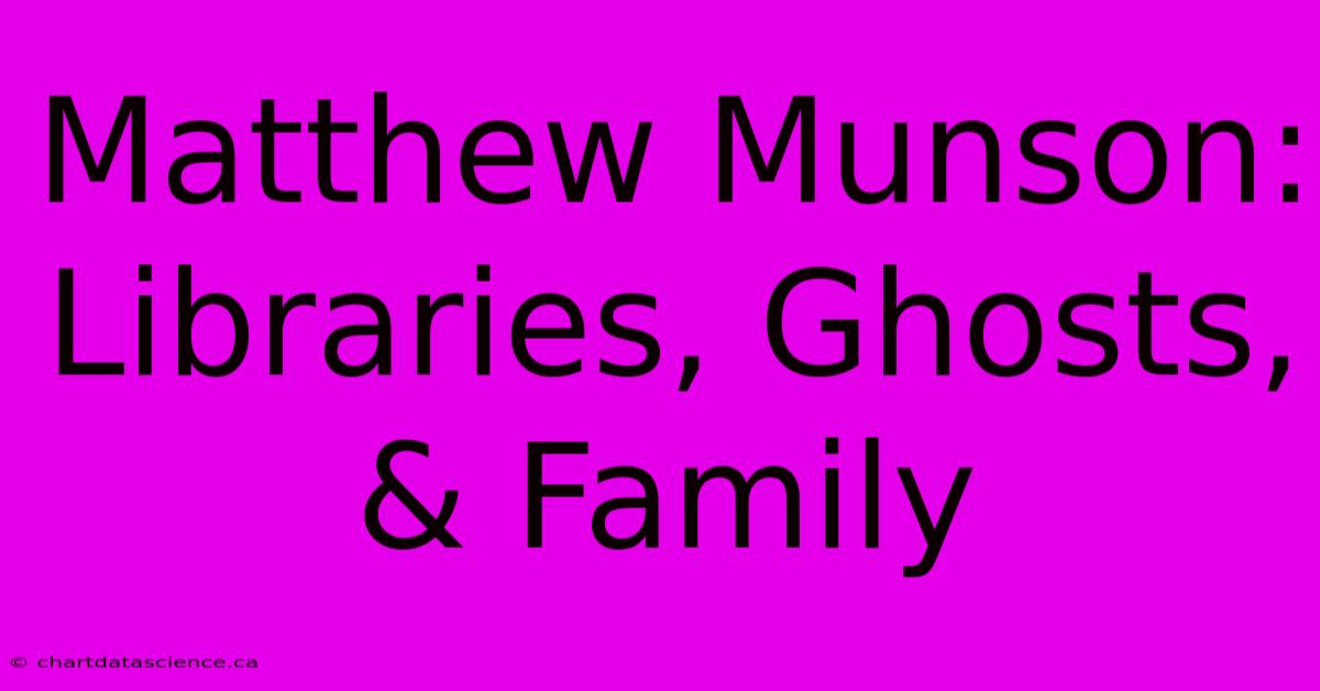 Matthew Munson: Libraries, Ghosts, & Family