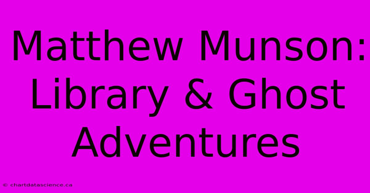 Matthew Munson: Library & Ghost Adventures