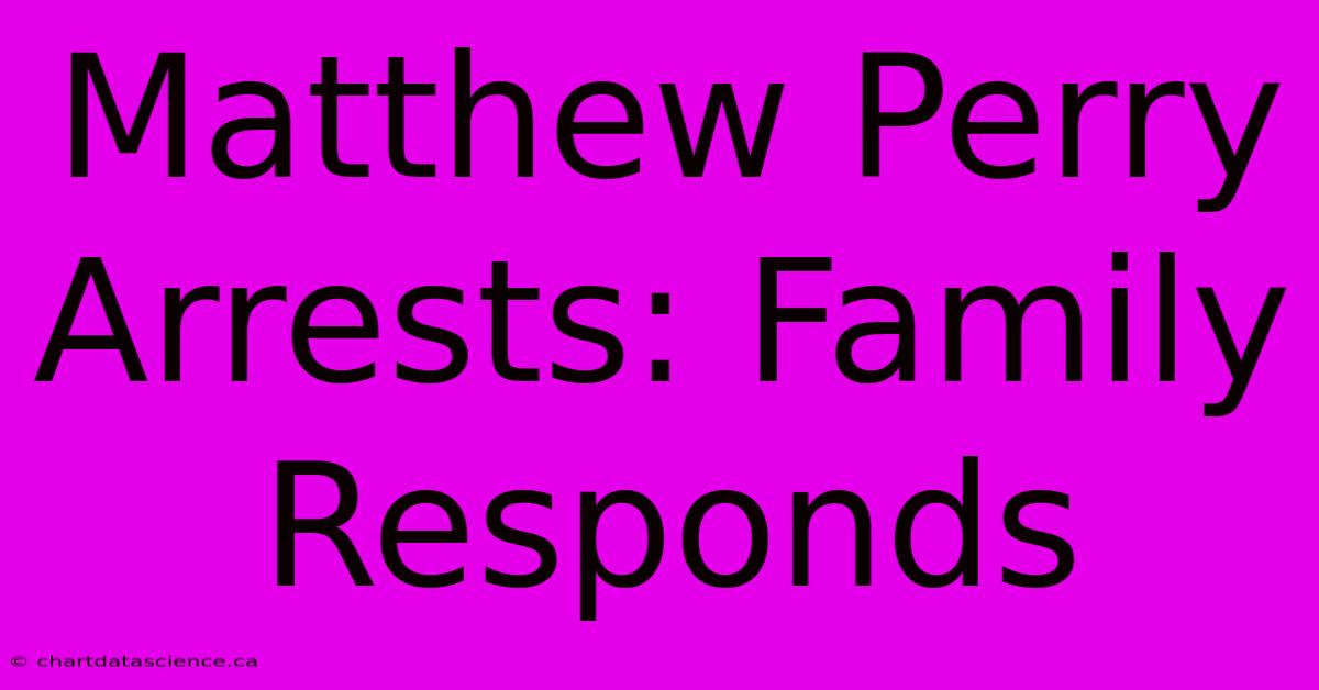 Matthew Perry Arrests: Family Responds 