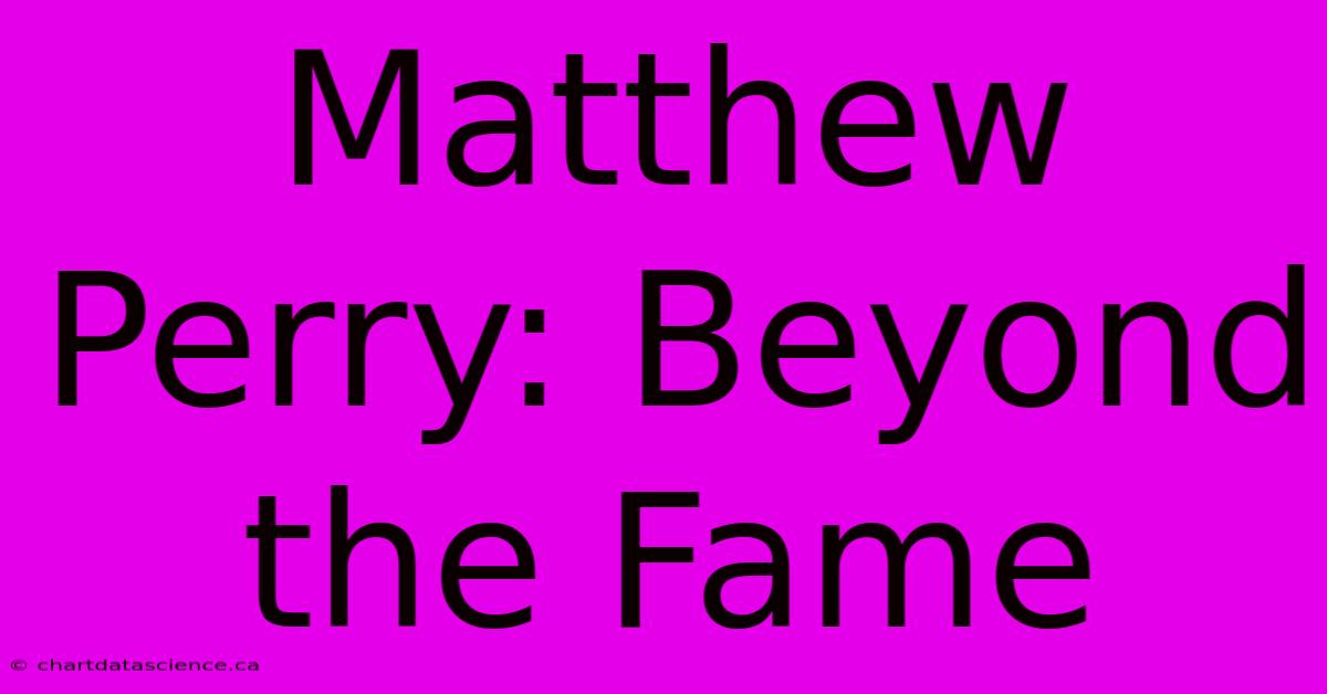 Matthew Perry: Beyond The Fame