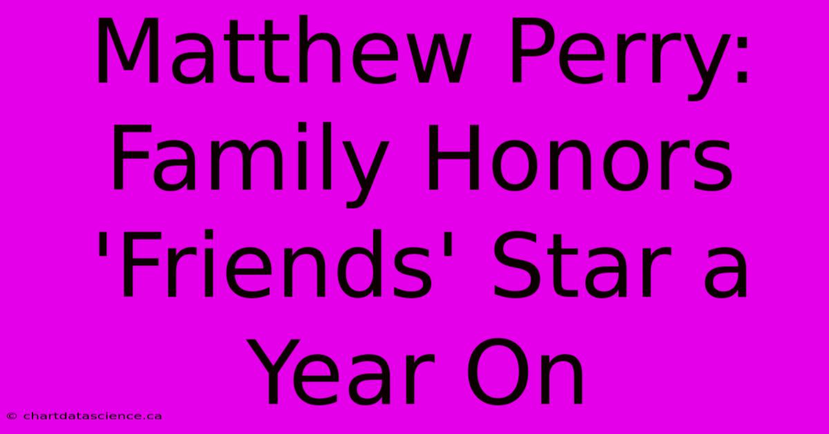 Matthew Perry: Family Honors 'Friends' Star A Year On 