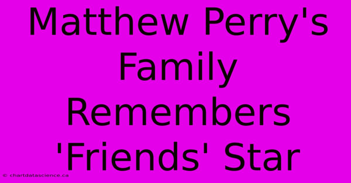 Matthew Perry's Family Remembers 'Friends' Star