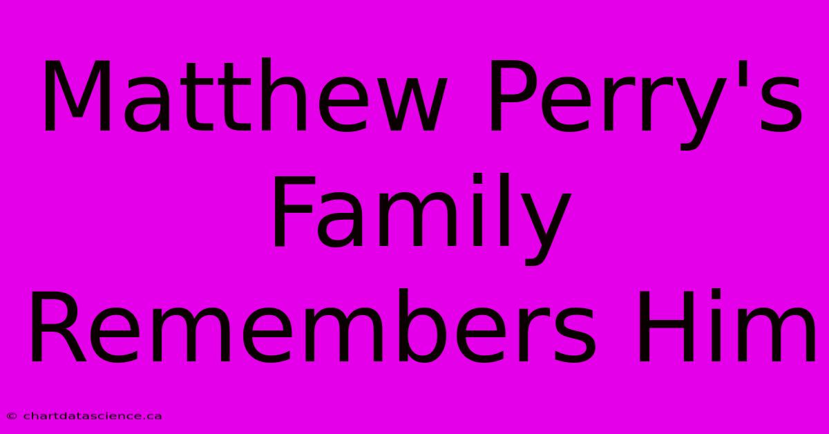 Matthew Perry's Family Remembers Him