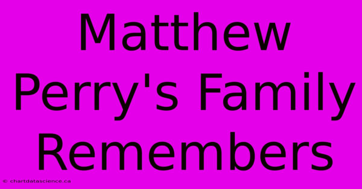 Matthew Perry's Family Remembers