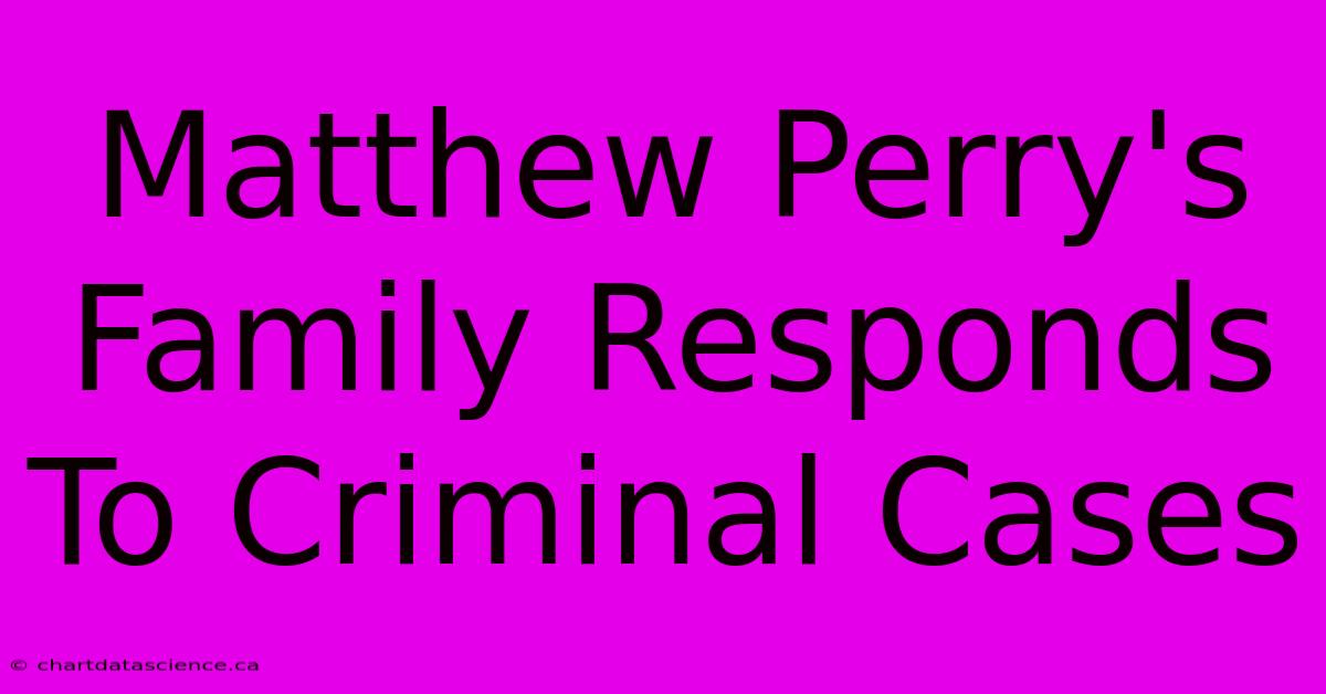 Matthew Perry's Family Responds To Criminal Cases