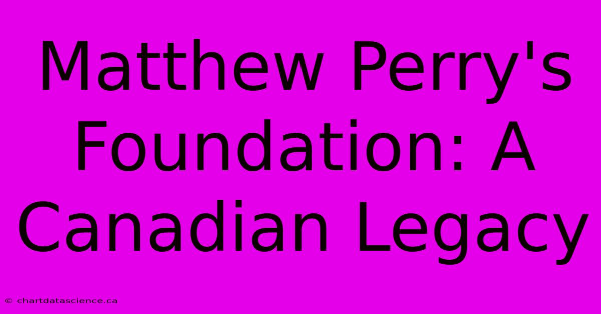 Matthew Perry's Foundation: A Canadian Legacy