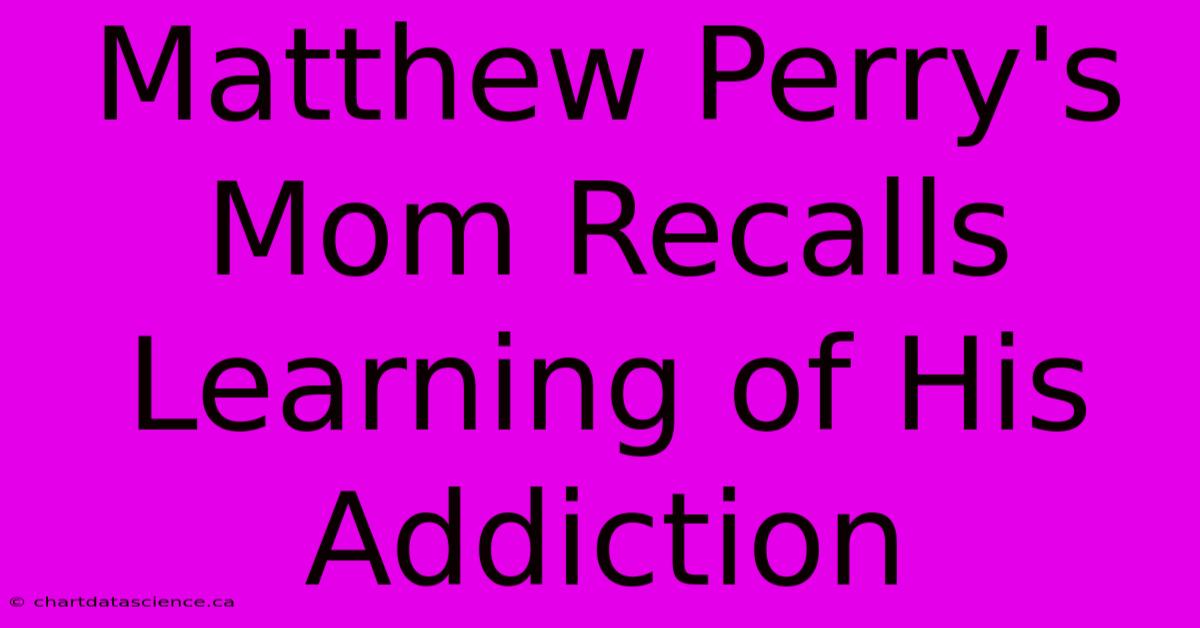 Matthew Perry's Mom Recalls Learning Of His Addiction