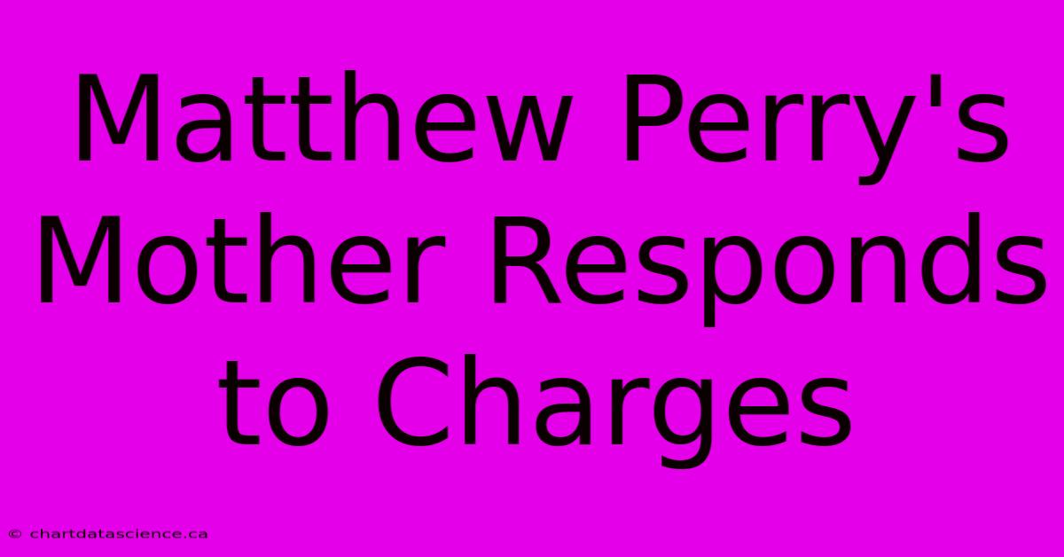 Matthew Perry's Mother Responds To Charges