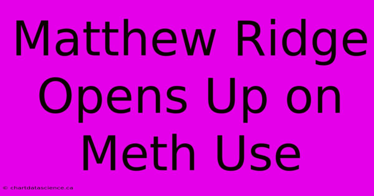 Matthew Ridge Opens Up On Meth Use