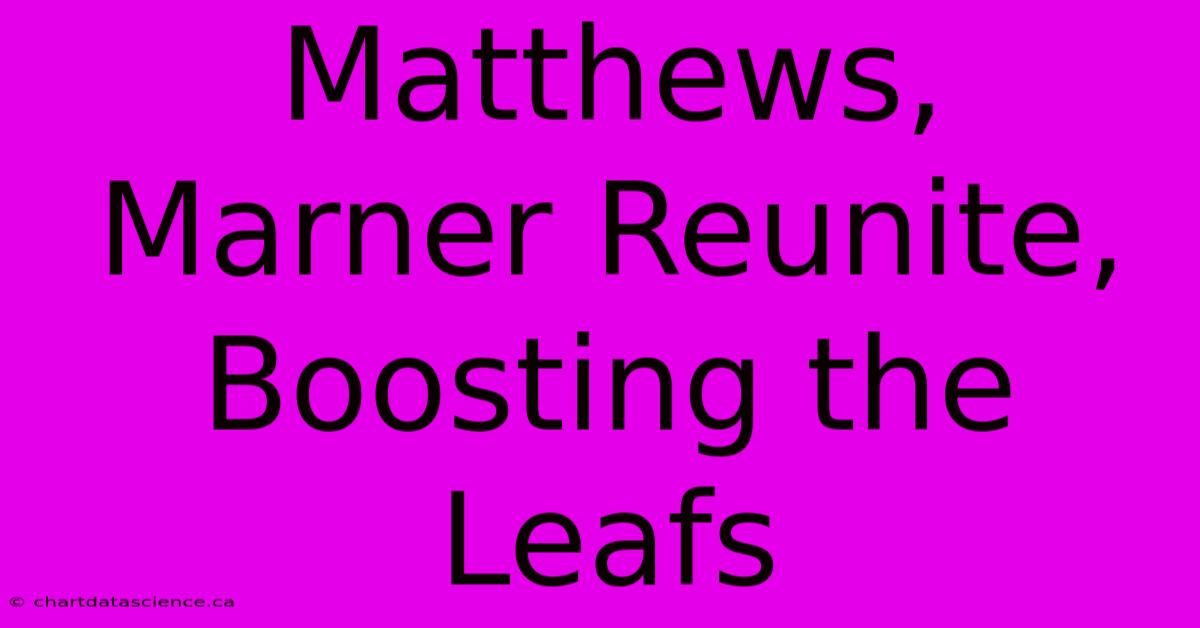 Matthews, Marner Reunite, Boosting The Leafs