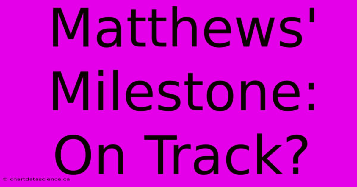 Matthews' Milestone: On Track?