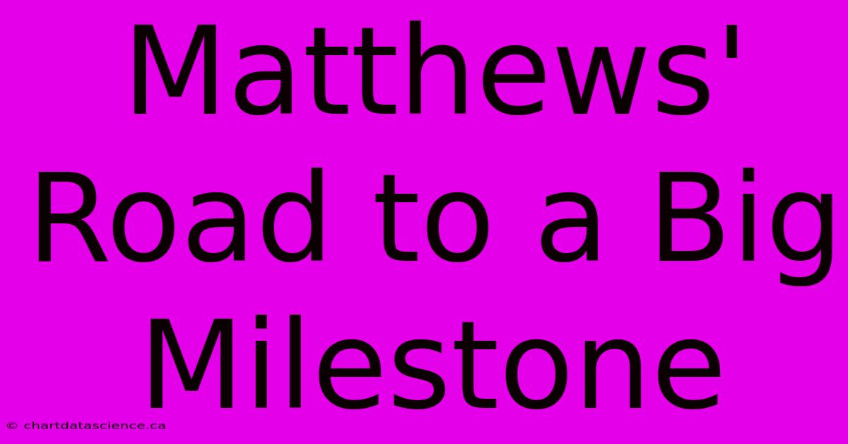 Matthews' Road To A Big Milestone