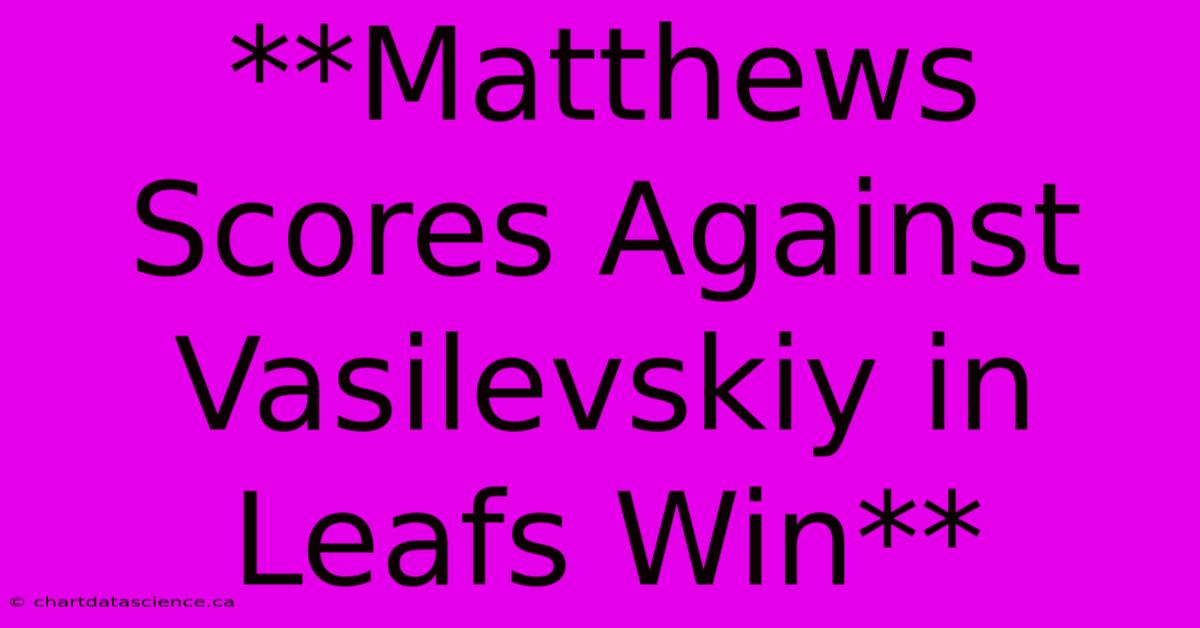 **Matthews Scores Against Vasilevskiy In Leafs Win**