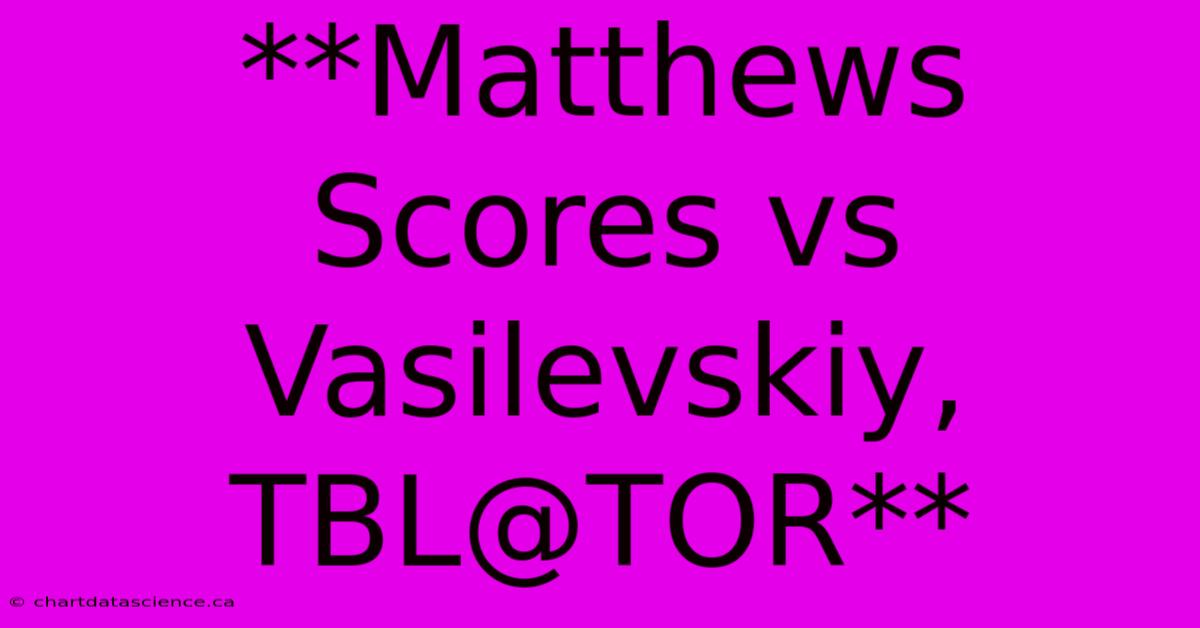 **Matthews Scores Vs Vasilevskiy, TBL@TOR**