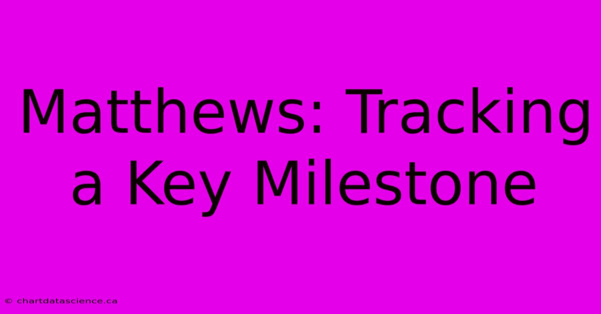 Matthews: Tracking A Key Milestone